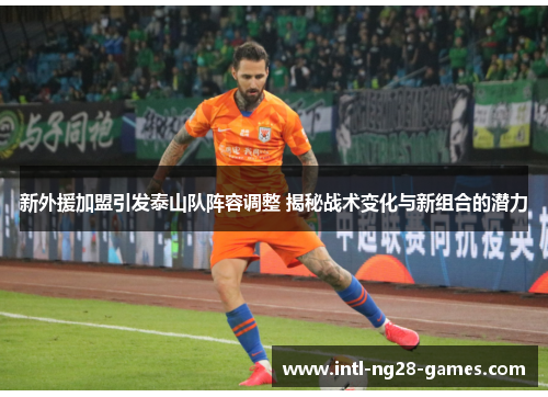 新外援加盟引发泰山队阵容调整 揭秘战术变化与新组合的潜力