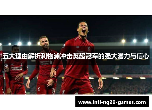 五大理由解析利物浦冲击英超冠军的强大潜力与信心