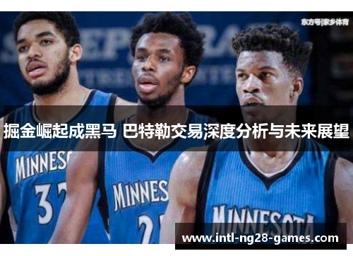 掘金崛起成黑马 巴特勒交易深度分析与未来展望