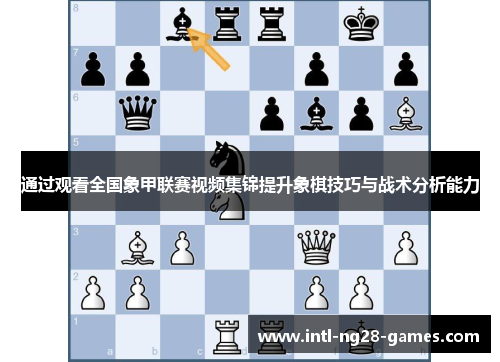 通过观看全国象甲联赛视频集锦提升象棋技巧与战术分析能力