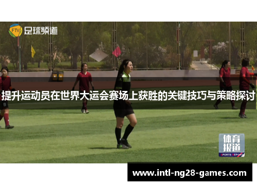 提升运动员在世界大运会赛场上获胜的关键技巧与策略探讨