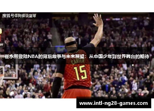 崔永熙登陆NBA的背后故事与未来展望：从中国少年到世界舞台的期待