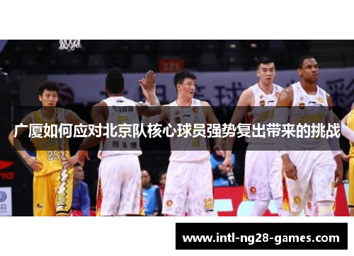 广厦如何应对北京队核心球员强势复出带来的挑战