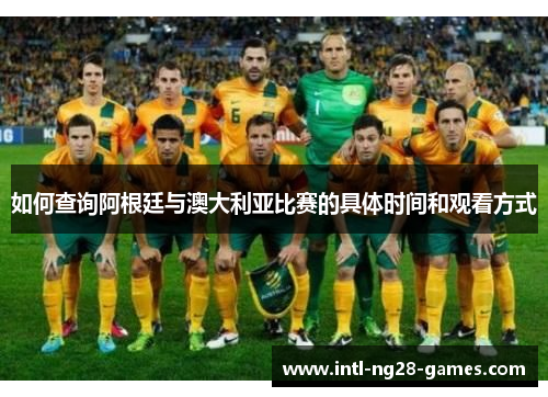 如何查询阿根廷与澳大利亚比赛的具体时间和观看方式 如何查询阿根廷与澳大利亚比赛的具体时间和观看方式