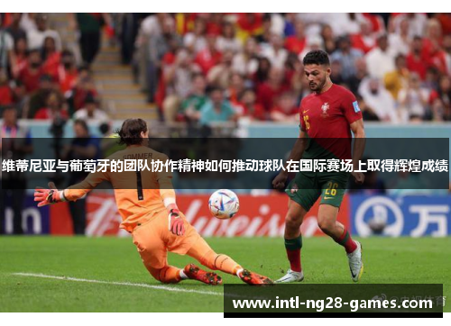 维蒂尼亚与葡萄牙的团队协作精神如何推动球队在国际赛场上取得辉煌成绩