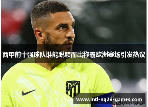 西甲前十强球队谁能脱颖而出称霸欧洲赛场引发热议 西甲前十强球队谁能脱颖而出称霸欧洲赛场引发热议