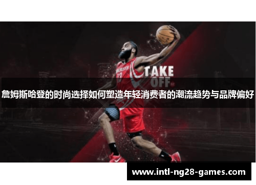 詹姆斯哈登的时尚选择如何塑造年轻消费者的潮流趋势与品牌偏好