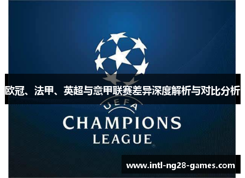 欧冠、法甲、英超与意甲联赛差异深度解析与对比分析