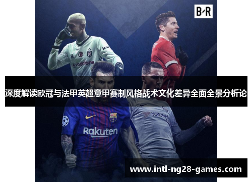 深度解读欧冠与法甲英超意甲赛制风格战术文化差异全面全景分析论 深度解读欧冠与法甲英超意甲赛制风格战术文化差异全面全景分析论