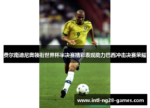 费尔南迪尼奥领衔世界杯半决赛精彩表现助力巴西冲击决赛荣耀 费尔南迪尼奥领衔世界杯半决赛精彩表现助力巴西冲击决赛荣耀