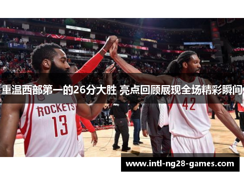 重温西部第一的26分大胜 亮点回顾展现全场精彩瞬间