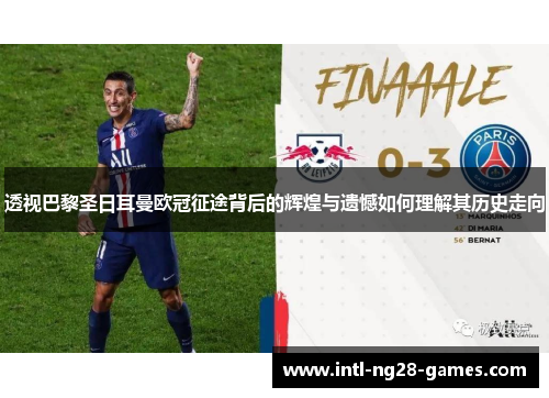 透视巴黎圣日耳曼欧冠征途背后的辉煌与遗憾如何理解其历史走向