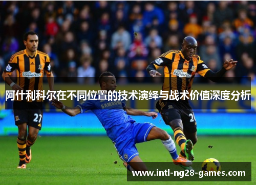 阿什利科尔在不同位置的技术演绎与战术价值深度分析