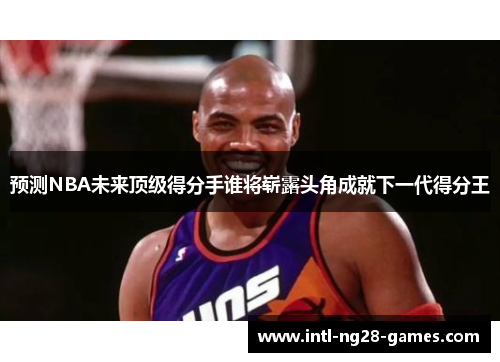 预测NBA未来顶级得分手谁将崭露头角成就下一代得分王