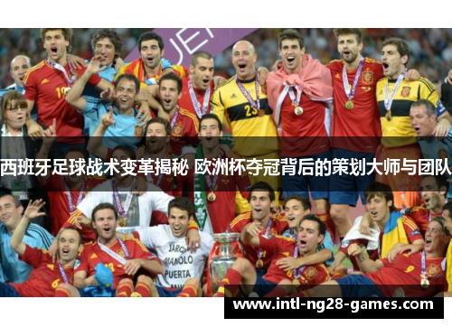 西班牙足球战术变革揭秘 欧洲杯夺冠背后的策划大师与团队 西班牙足球战术变革揭秘 欧洲杯夺冠背后的策划大师与团队