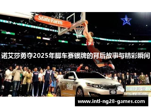 诺艾莎勇夺2025年脚车赛银牌的背后故事与精彩瞬间